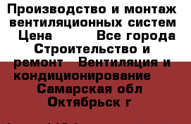 Производство и монтаж вентиляционных систем › Цена ­ 100 - Все города Строительство и ремонт » Вентиляция и кондиционирование   . Самарская обл.,Октябрьск г.